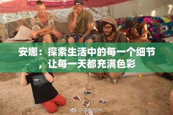 安娜：探索生活中的每一个细节，让每一天都充满色彩