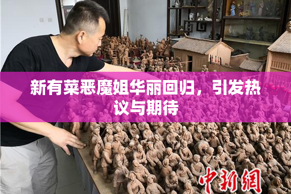 新有菜恶魔姐华丽回归，引发热议与期待