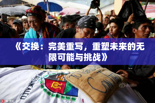 《交换：完美重写，重塑未来的无限可能与挑战》