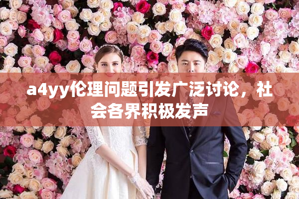 a4yy伦理问题引发广泛讨论，社会各界积极发声