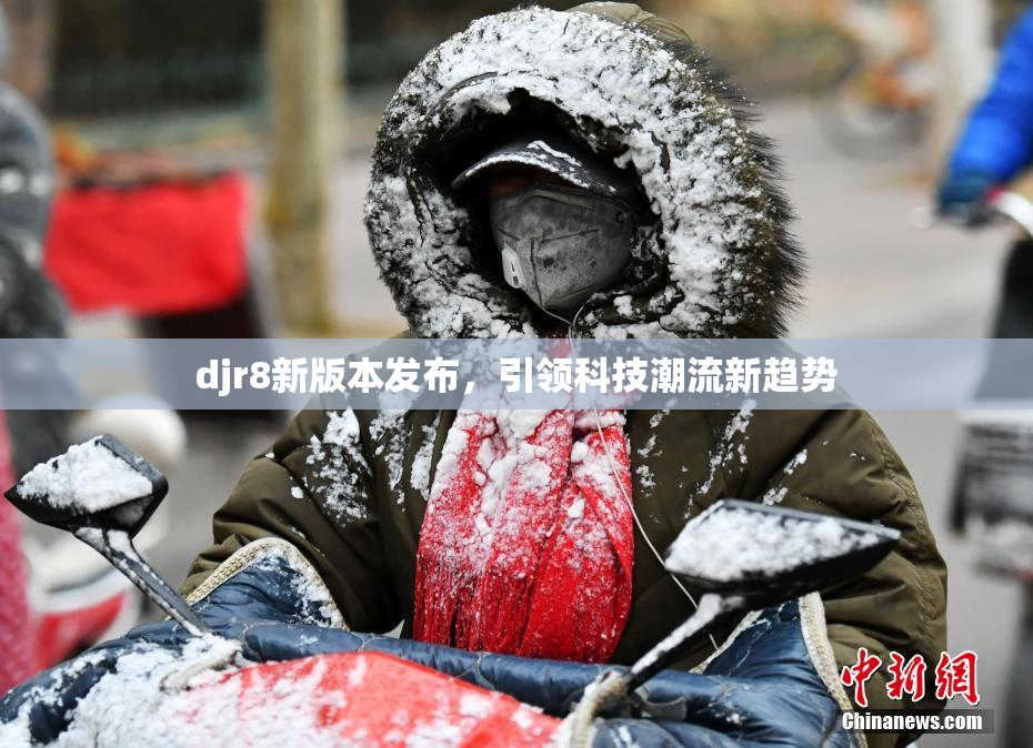 djr8新版本发布，引领科技潮流新趋势