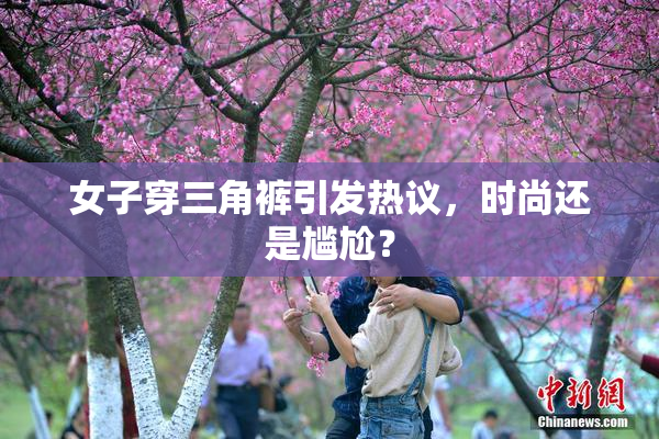 女子穿三角裤引发热议，时尚还是尴尬？