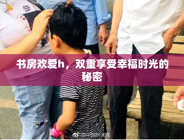 书房欢爱h，双重享受幸福时光的秘密