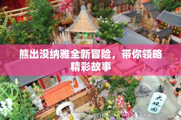 熊出没纳雅全新冒险，带你领略精彩故事