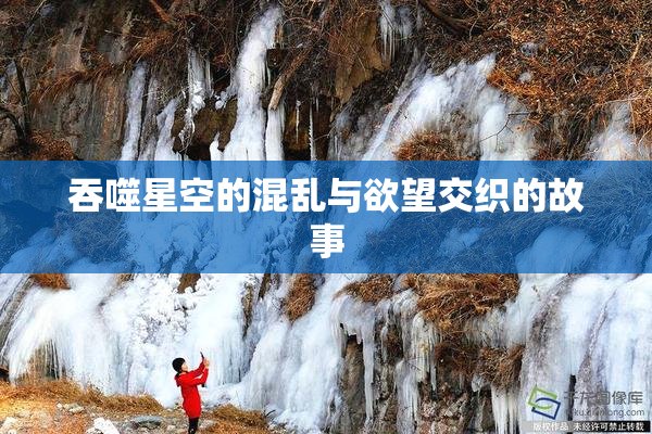 吞噬星空的混乱与欲望交织的故事