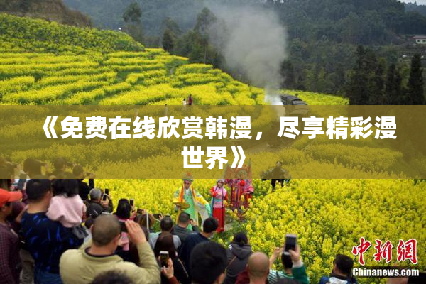 《免费在线欣赏韩漫，尽享精彩漫世界》