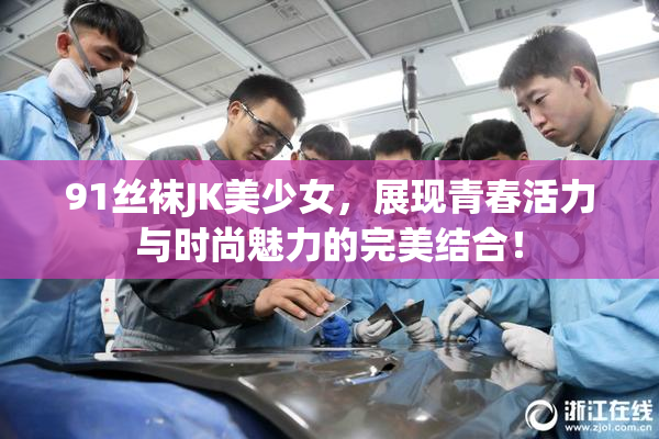91丝袜JK美少女，展现青春活力与时尚魅力的完美结合！