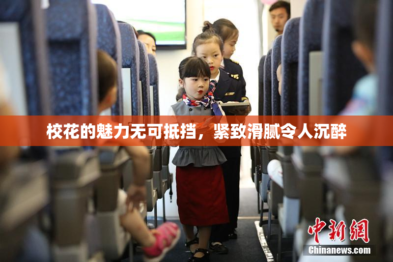 校花的魅力无可抵挡，紧致滑腻令人沉醉