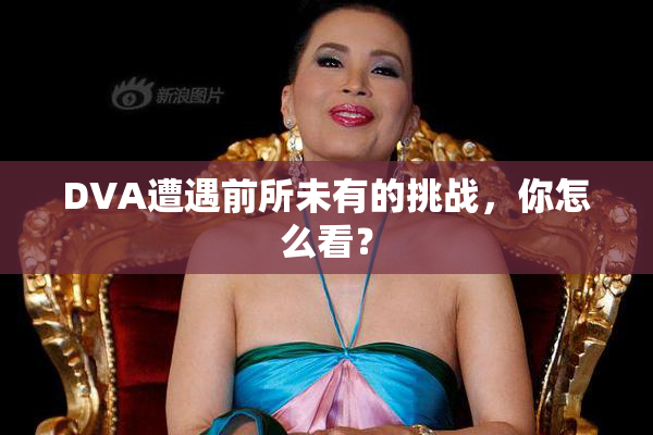 DVA遭遇前所未有的挑战，你怎么看？