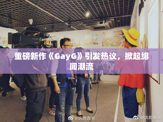 重磅新作《GayG》引发热议，掀起绯闻潮流