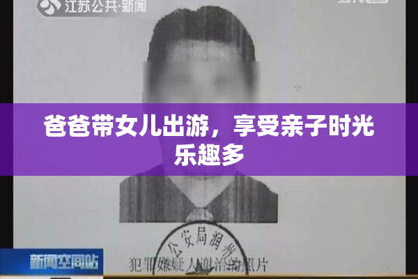 爸爸带女儿出游，享受亲子时光乐趣多