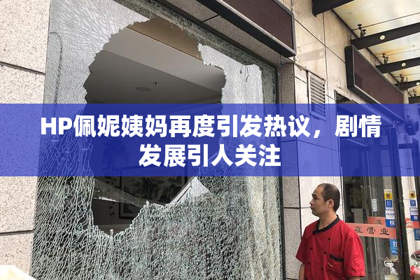 HP佩妮姨妈再度引发热议，剧情发展引人关注