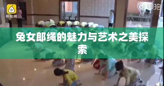 兔女郎绳的魅力与艺术之美探索