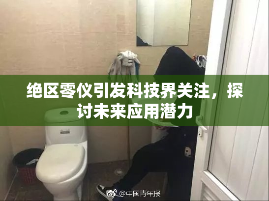 绝区零仪引发科技界关注，探讨未来应用潜力