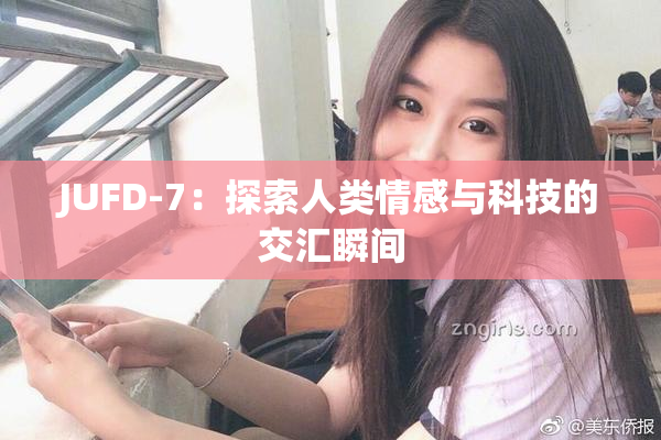 JUFD-7：探索人类情感与科技的交汇瞬间