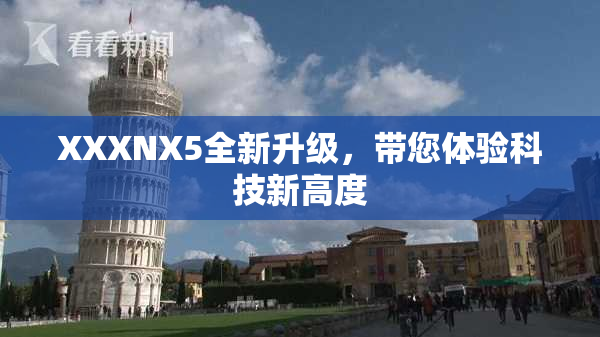 XXXNX5全新升级，带您体验科技新高度