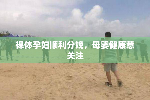 裸体孕妇顺利分娩，母婴健康惹关注