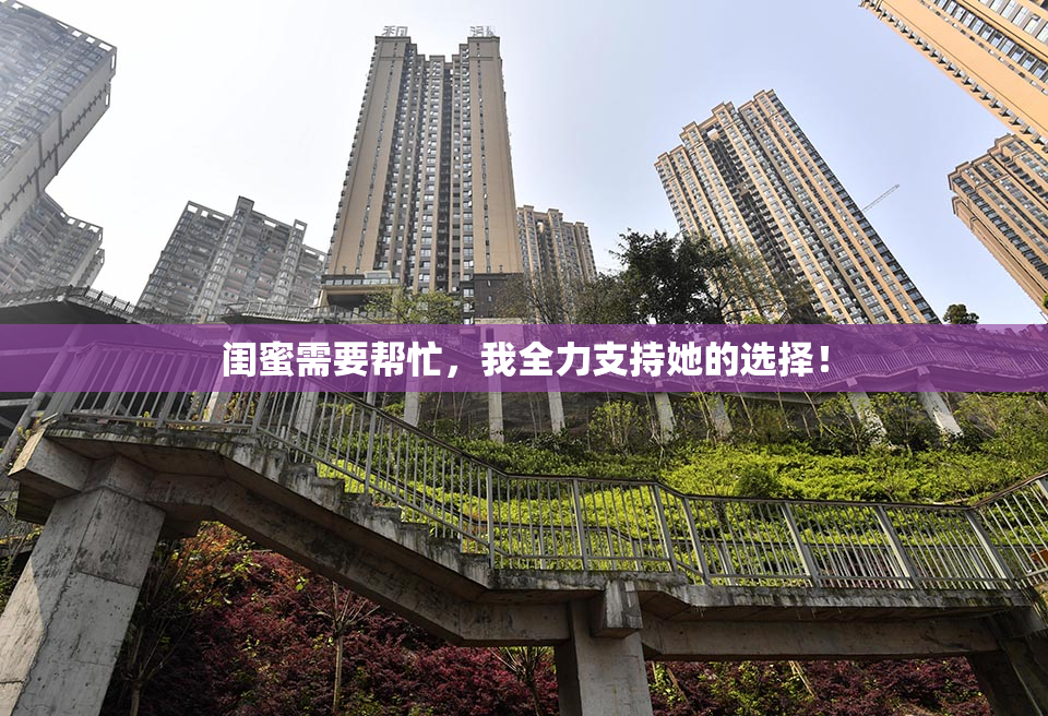 闺蜜需要帮忙，我全力支持她的选择！
