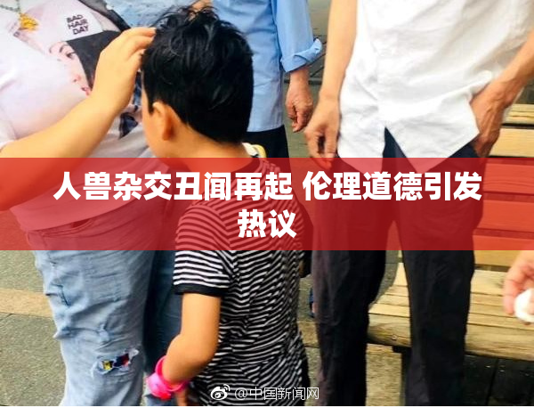 人兽杂交丑闻再起 伦理道德引发热议