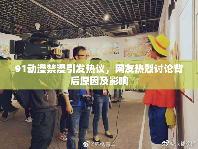 91动漫禁漫引发热议，网友热烈讨论背后原因及影响