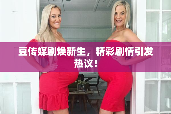 豆传媒剧焕新生，精彩剧情引发热议！