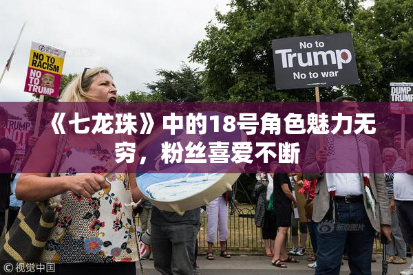 《七龙珠》中的18号角色魅力无穷，粉丝喜爱不断