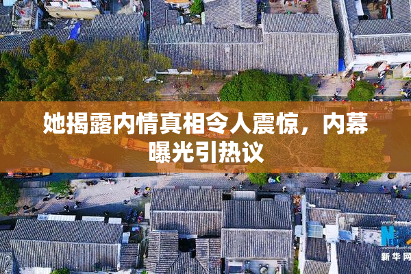 她揭露内情真相令人震惊，内幕曝光引热议