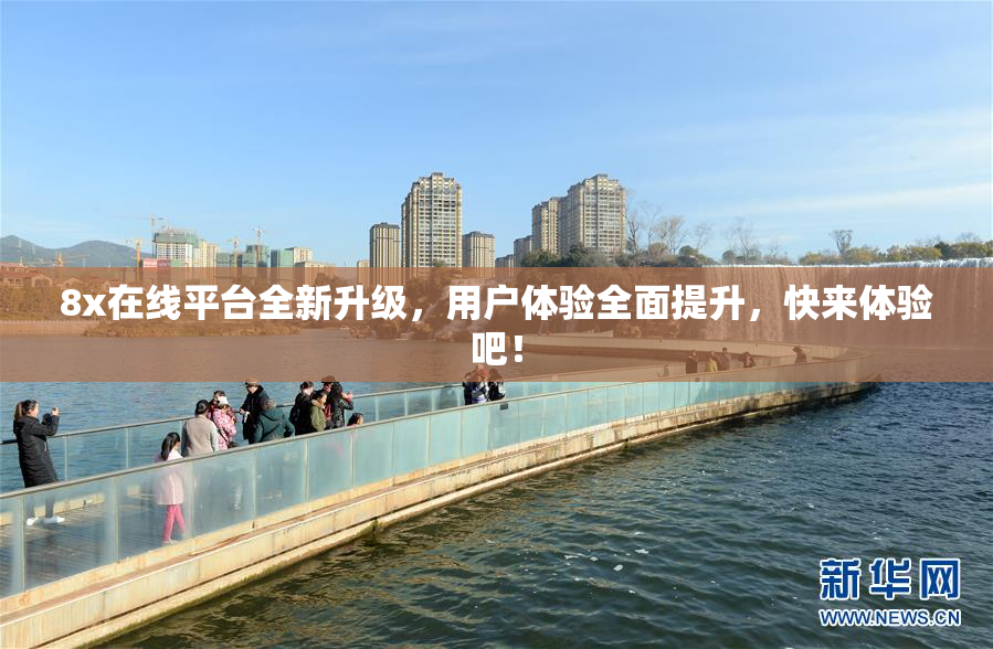 8x在线平台全新升级，用户体验全面提升，快来体验吧！