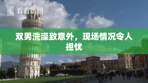 双男洗澡致意外，现场情况令人担忧