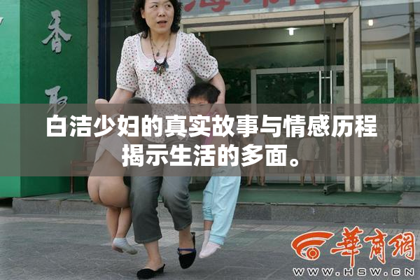 白洁少妇的真实故事与情感历程揭示生活的多面。