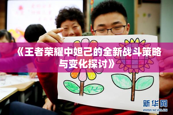 《王者荣耀中妲己的全新战斗策略与变化探讨》