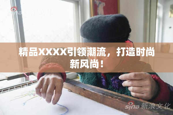 精品XXXX引领潮流，打造时尚新风尚！