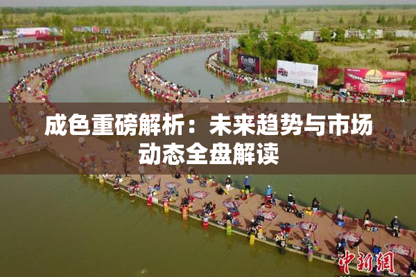 成色重磅解析：未来趋势与市场动态全盘解读