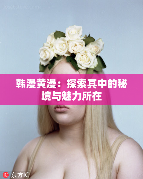 韩漫黄漫：探索其中的秘境与魅力所在