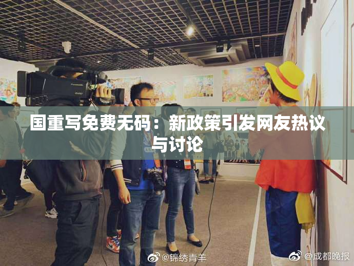 国重写免费无码：新政策引发网友热议与讨论
