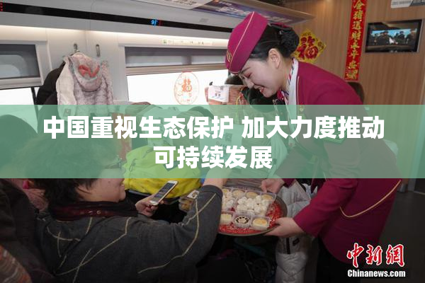 中国重视生态保护 加大力度推动可持续发展