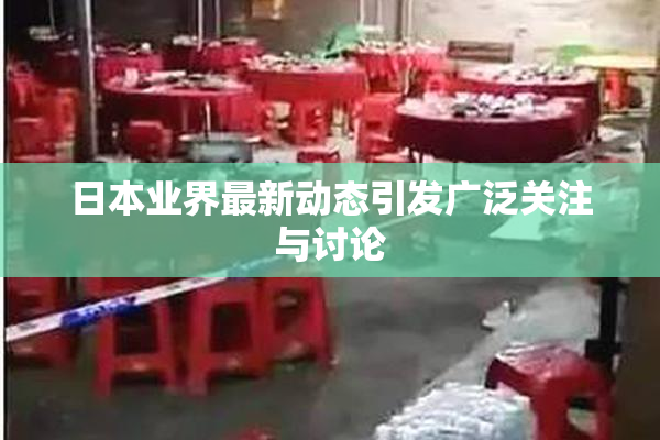 日本业界最新动态引发广泛关注与讨论