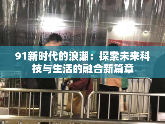 91新时代的浪潮：探索未来科技与生活的融合新篇章