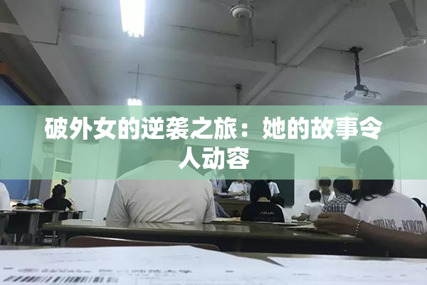 破外女的逆袭之旅：她的故事令人动容