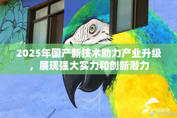 2025年国产新技术助力产业升级，展现强大实力和创新潜力