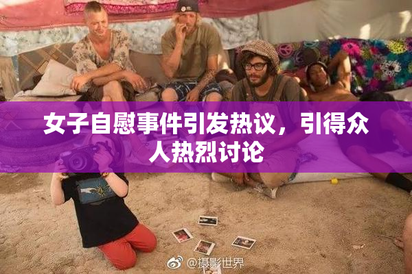 女子自慰事件引发热议，引得众人热烈讨论