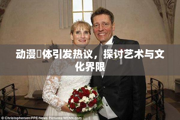 动漫祼体引发热议，探讨艺术与文化界限