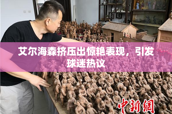 艾尔海森挤压出惊艳表现，引发球迷热议