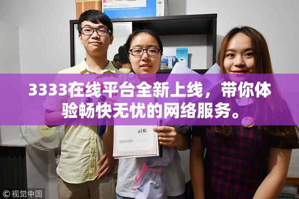 3333在线平台全新上线，带你体验畅快无忧的网络服务。