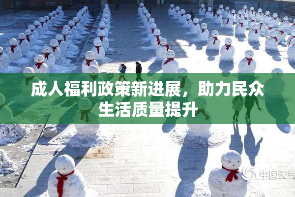 成人福利政策新进展，助力民众生活质量提升