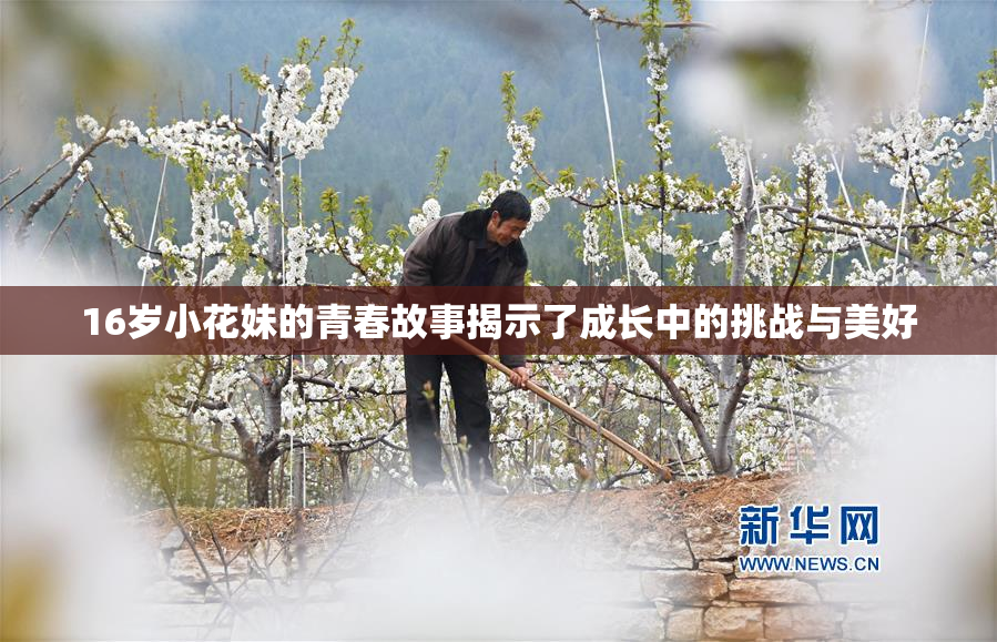 16岁小花妹的青春故事揭示了成长中的挑战与美好