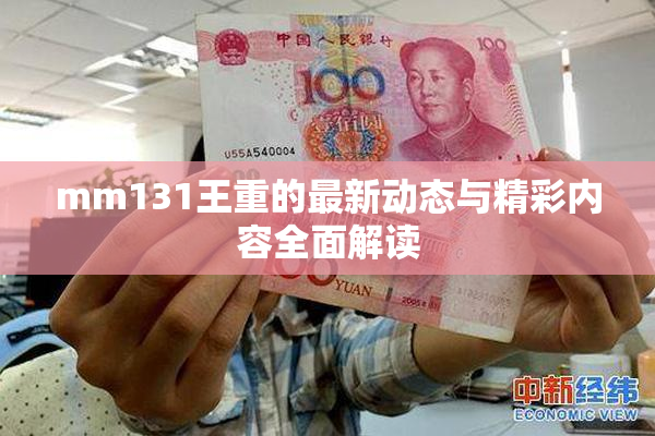 mm131王重的最新动态与精彩内容全面解读
