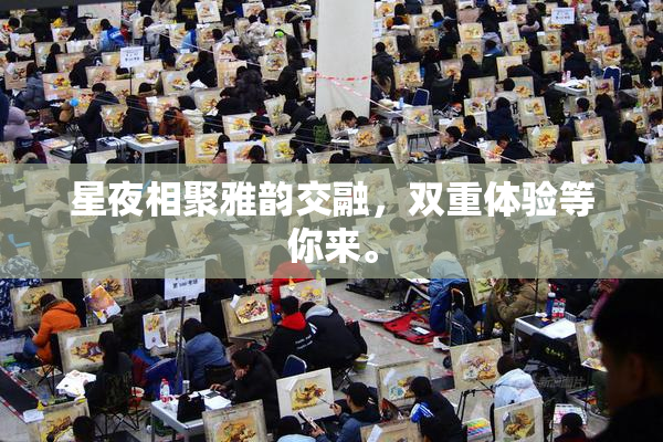 星夜相聚雅韵交融，双重体验等你来。