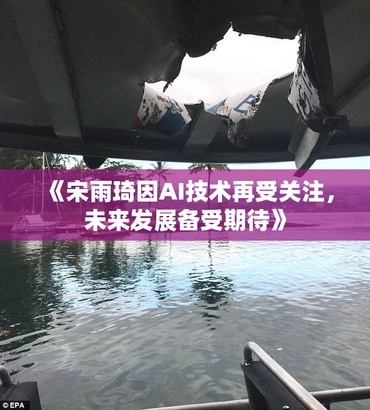 《宋雨琦因AI技术再受关注，未来发展备受期待》