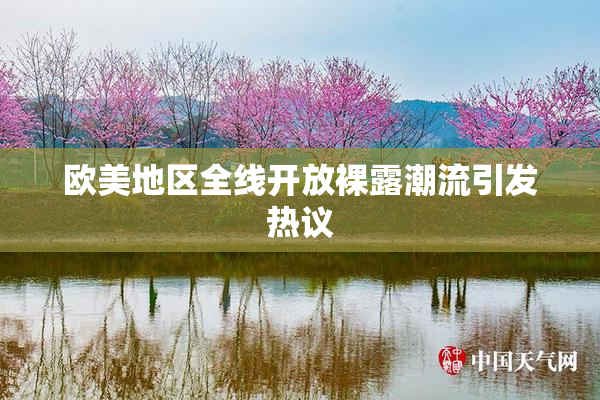 欧美地区全线开放裸露潮流引发热议